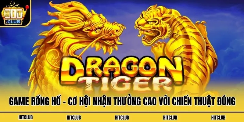 Game Rồng Hổ - Cơ Hội Nhận Thưởng Cao Với Chiến Thuật Đúng